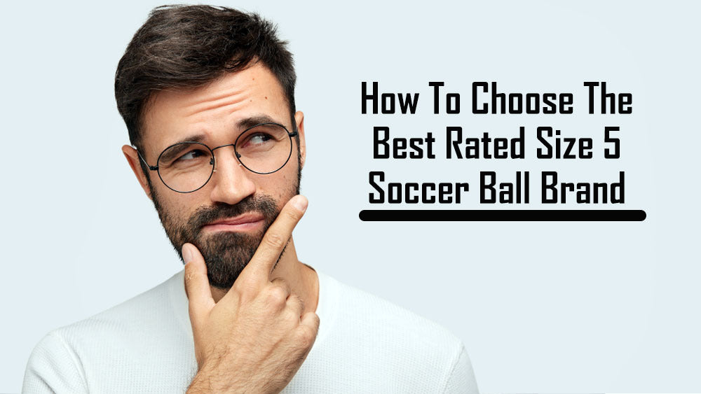 How To Choose The Best Rated Size 5 Soccer Ball Brand Perfect Soccer